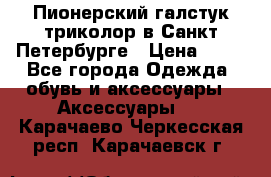 Пионерский галстук триколор в Санкт Петербурге › Цена ­ 90 - Все города Одежда, обувь и аксессуары » Аксессуары   . Карачаево-Черкесская респ.,Карачаевск г.